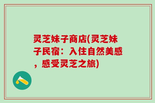 灵芝妹子商店(灵芝妹子民宿：入住自然美感，感受灵芝之旅)