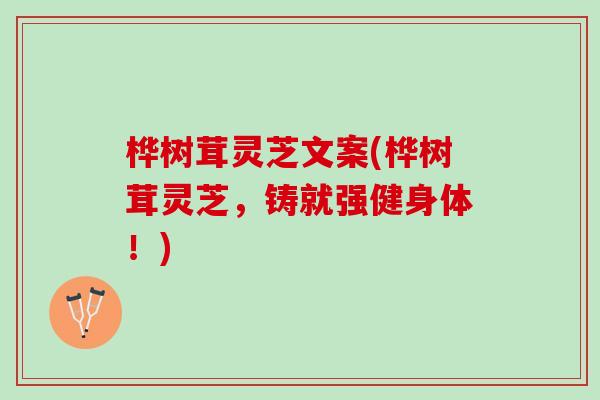 桦树茸灵芝文案(桦树茸灵芝，铸就强健身体！)