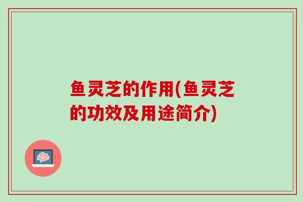 鱼灵芝的作用(鱼灵芝的功效及用途简介)