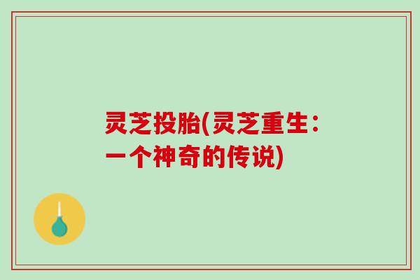 灵芝投胎(灵芝重生：一个神奇的传说)