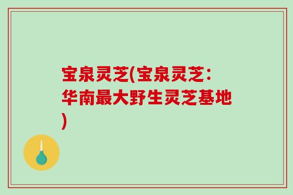 宝泉灵芝(宝泉灵芝：华南最大野生灵芝基地)