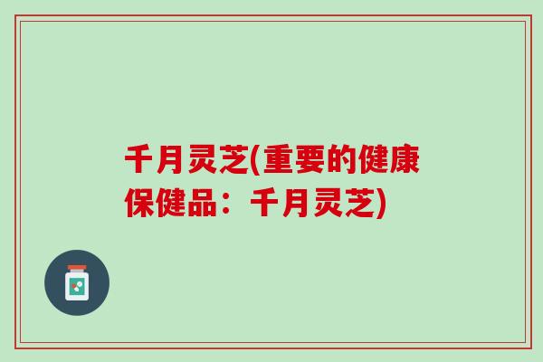 千月灵芝(重要的健康保健品：千月灵芝)