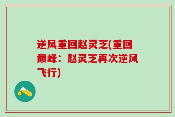 逆风重回赵灵芝(重回巅峰：赵灵芝再次逆风飞行)