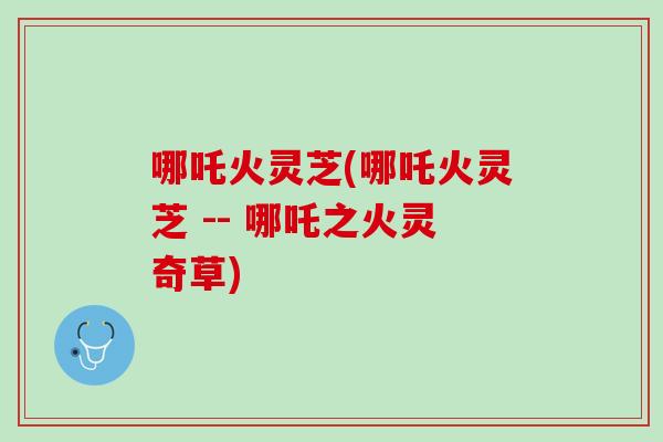 哪吒火灵芝(哪吒火灵芝 -- 哪吒之火灵奇草)