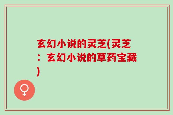 玄幻小说的灵芝(灵芝：玄幻小说的草药宝藏)