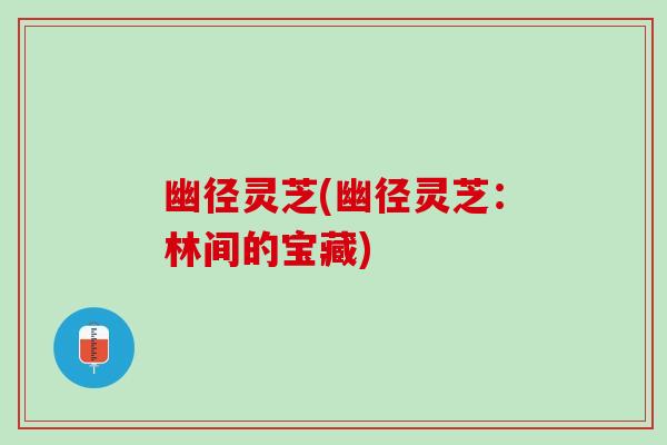 幽径灵芝(幽径灵芝：林间的宝藏)