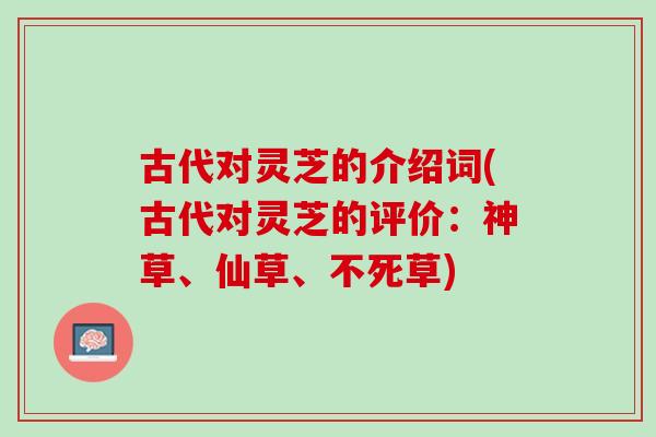 古代对灵芝的介绍词(古代对灵芝的评价：神草、仙草、不死草)
