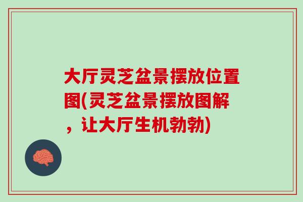 大厅灵芝盆景摆放位置图(灵芝盆景摆放图解，让大厅生机勃勃)