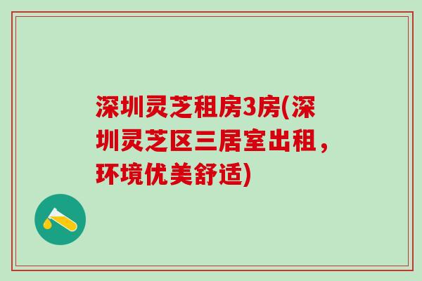 深圳灵芝租房3房(深圳灵芝区三居室出租,环境优美舒适) 深圳灵芝租房3房(深圳灵芝区三居室出租,环境优美舒适)
