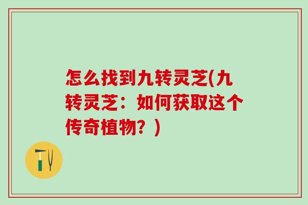 怎么找到九转灵芝(九转灵芝：如何获取这个传奇植物？)
