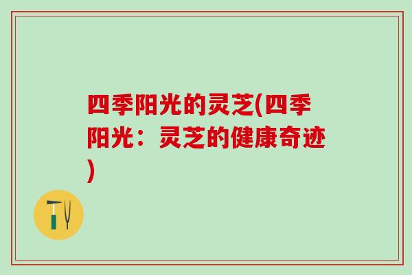 四季阳光的灵芝(四季阳光：灵芝的健康奇迹)
