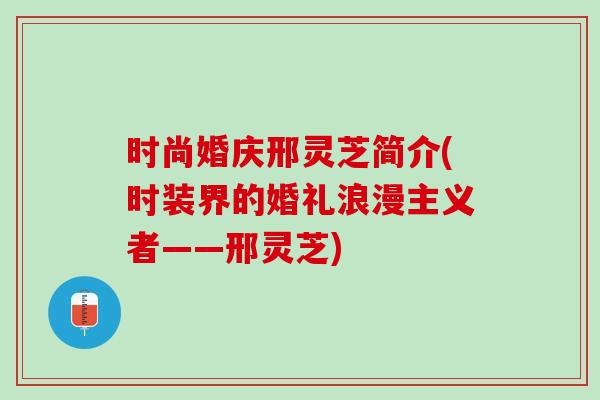 时尚婚庆邢灵芝简介(时装界的婚礼浪漫主义者——邢灵芝) 时尚婚庆邢灵芝简介(时装界的婚礼浪漫主义者——邢灵芝)