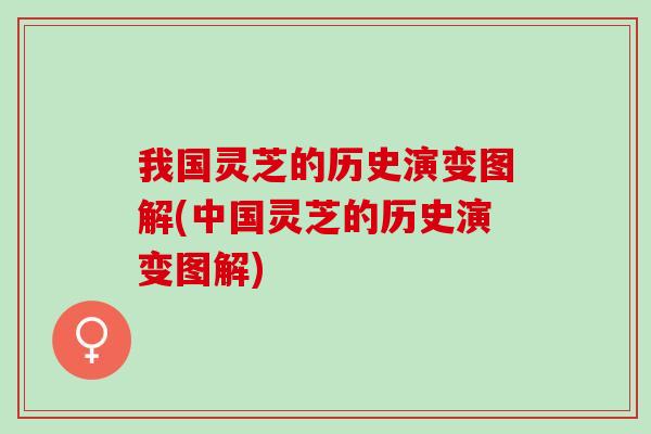 我国灵芝的历史演变图解(中国灵芝的历史演变图解)