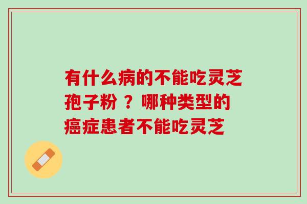 有什么的不能吃灵芝孢子粉 ？哪种类型的症患者不能吃灵芝
