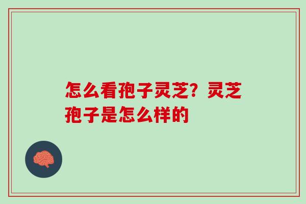 怎么看孢子灵芝？灵芝孢子是怎么样的