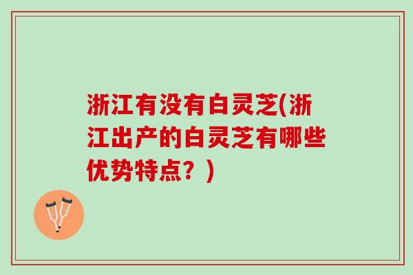 浙江有没有白灵芝(浙江出产的白灵芝有哪些优势特点？)