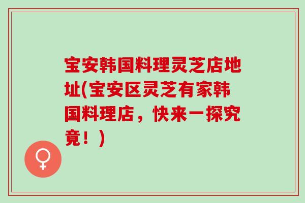 宝安韩国料理灵芝店地址(宝安区灵芝有家韩国料理店，快来一探究竟！)