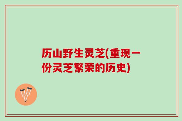 历山野生灵芝(重现一份灵芝繁荣的历史)