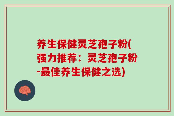 养生保健灵芝孢子粉(强力推荐：灵芝孢子粉-佳养生保健之选)