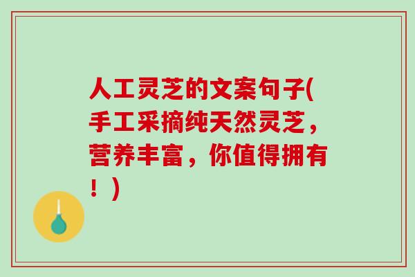 人工灵芝的文案句子(手工采摘纯天然灵芝，营养丰富，你值得拥有！)