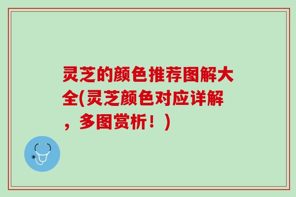 灵芝的颜色推荐图解大全(灵芝颜色对应详解，多图赏析！)
