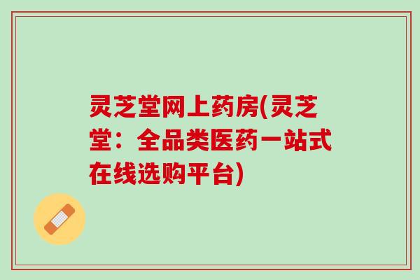 灵芝堂网上药房(灵芝堂：全品类医药一站式在线选购平台)