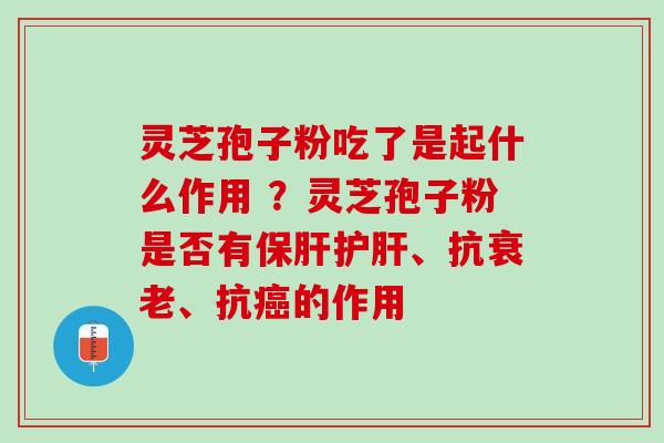灵芝孢子粉吃了是起什么作用 ？灵芝孢子粉是否有保肝护肝、抗衰老、抗癌的作用