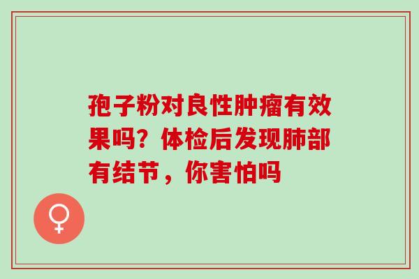 孢子粉对良性有效果吗？体检后发现部有结节，你害怕吗