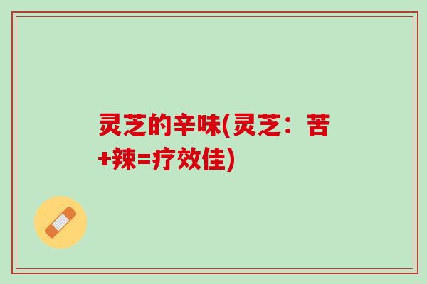 灵芝的辛味(灵芝：苦+辣=疗效佳)