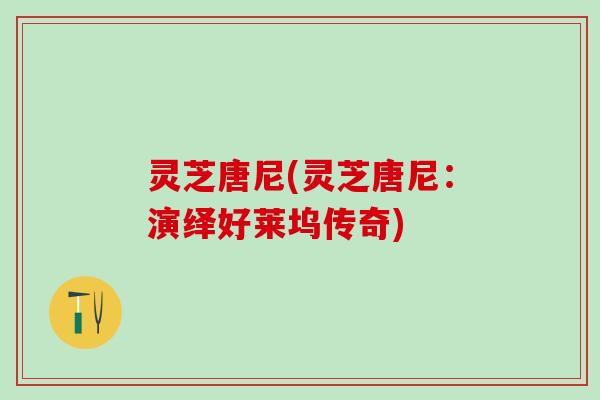 灵芝唐尼(灵芝唐尼：演绎好莱坞传奇)