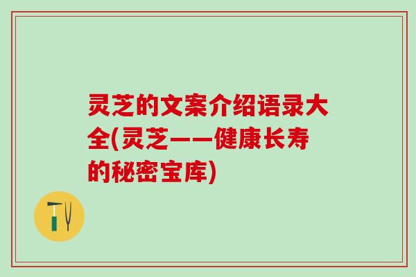 灵芝的文案介绍语录大全(灵芝——健康长寿的秘密宝库)