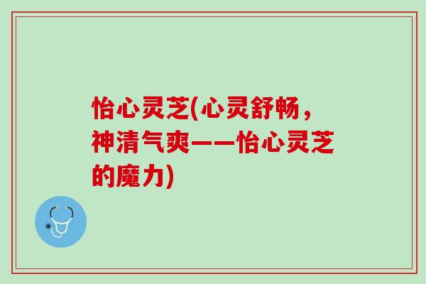 怡心灵芝(心灵舒畅，神清气爽——怡心灵芝的魔力)