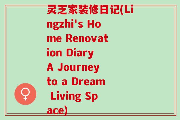 灵芝家装修日记(Lingzhi's Home Renovation Diary A Journey to a Dream Living Space)