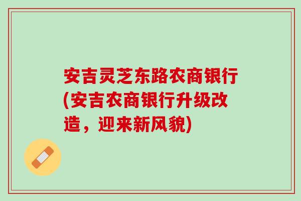 安吉灵芝东路农商银行(安吉农商银行升级改造，迎来新风貌)