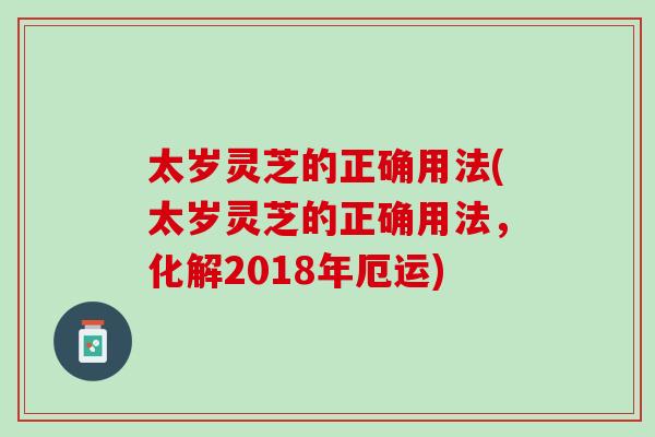 太岁灵芝的正确用法(太岁灵芝的正确用法,化解2018年厄运) 太岁灵芝的正确用法(太岁灵芝的正确用法,化解2018年厄运)