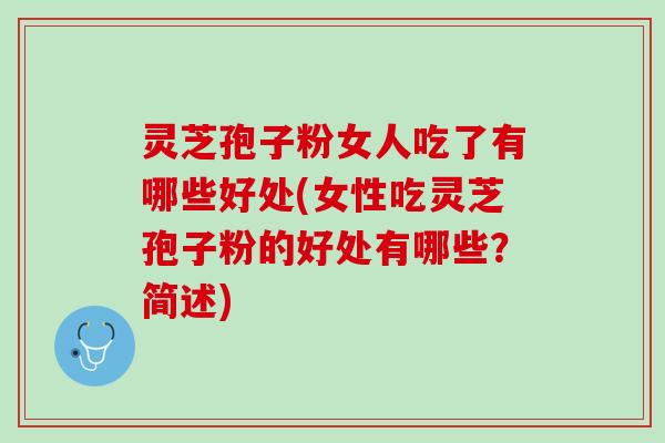 灵芝孢子粉女人吃了有哪些好处(女性吃灵芝孢子粉的好处有哪些?简述) 灵芝孢子粉女人吃了有哪些好处(女性吃灵芝孢子粉的好处有哪些?简述)