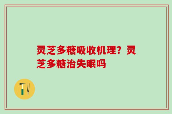 灵芝多糖吸收机理？灵芝多糖治失眠吗