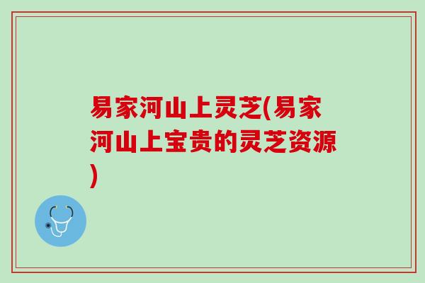 易家河山上灵芝(易家河山上宝贵的灵芝资源) 易家河山上灵芝(易家河山上宝贵的灵芝资源)