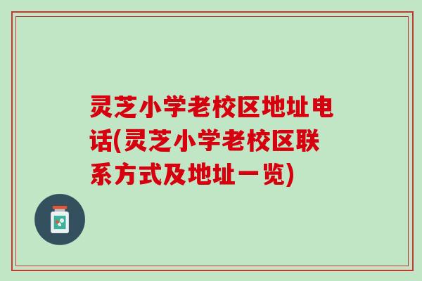 灵芝小学老校区地址电话(灵芝小学老校区联系方式及地址一览)