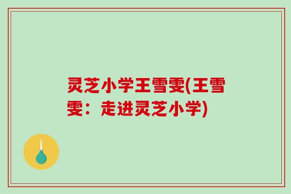灵芝小学王雪雯(王雪雯：走进灵芝小学)