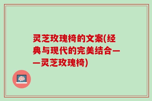 灵芝玫瑰椅的文案(经典与现代的完美结合——灵芝玫瑰椅)