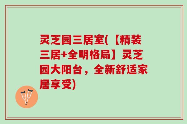 灵芝园三居室(【精装三居+全明格局】灵芝园大阳台，全新舒适家居享受)