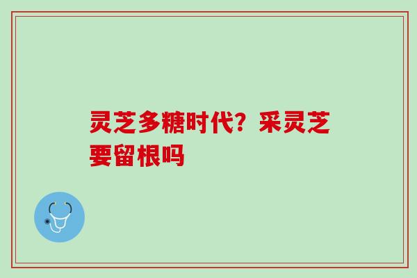 灵芝多糖时代?采灵芝要留根吗 灵芝多糖时代?采灵芝要留根吗