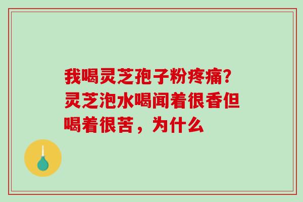 我喝灵芝孢子粉?灵芝泡水喝闻着很香但喝着很苦,为什么 我喝灵芝孢子粉?灵芝泡水喝闻着很香但喝着很苦,为什么
