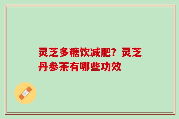 灵芝多糖饮减肥？灵芝丹参茶有哪些功效