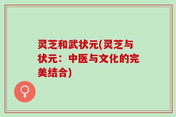 灵芝和武状元(灵芝与状元：中医与文化的完美结合)