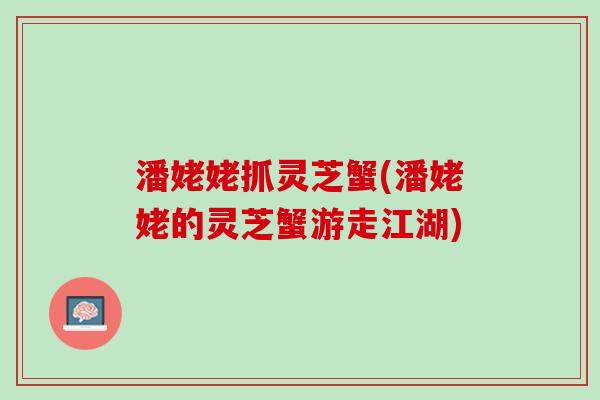 潘姥姥抓灵芝蟹(潘姥姥的灵芝蟹游走江湖)