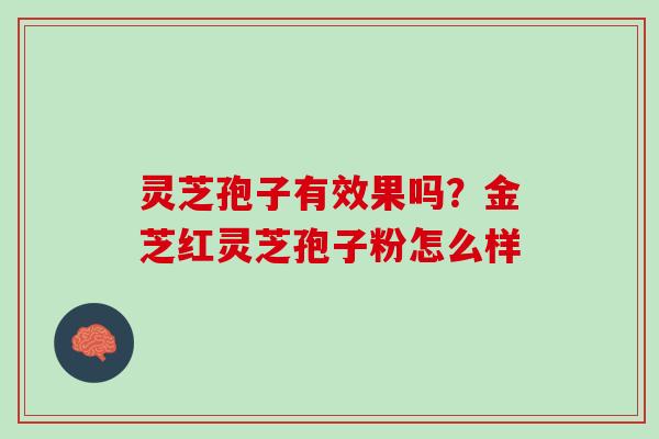 灵芝孢子有效果吗？金芝红灵芝孢子粉怎么样