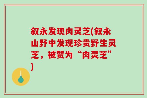 叙永发现肉灵芝(叙永山野中发现珍贵野生灵芝，被赞为“肉灵芝”)