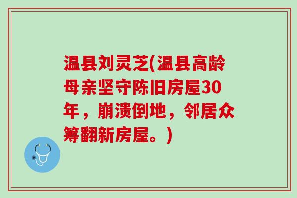 温县刘灵芝(温县高龄母亲坚守陈旧房屋30年,崩溃倒地,邻居众筹翻新房屋。) 温县刘灵芝(温县高龄母亲坚守陈旧房屋30年,崩溃倒地,邻居众筹翻新房屋。)